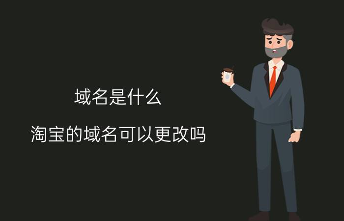 域名是什么 淘宝的域名可以更改吗？